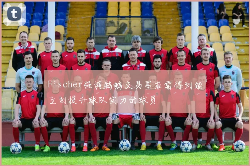 Fischer强调鹈鹕交易墨菲需得到能立刻提升球队实力的球员