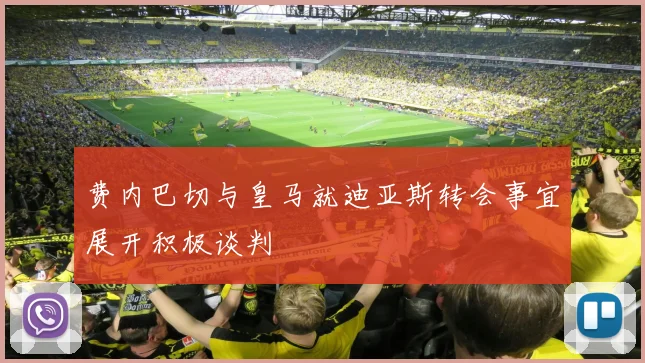 费内巴切与皇马就迪亚斯转会事宜展开积极谈判