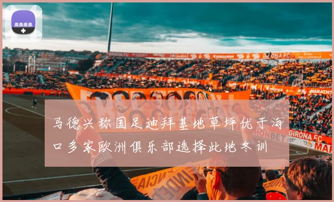 马德兴称国足迪拜基地草坪优于海口多家欧洲俱乐部选择此地冬训