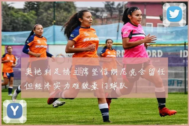奥地利足协主席坚信朗尼克会留任但经济实力难敌豪门球队