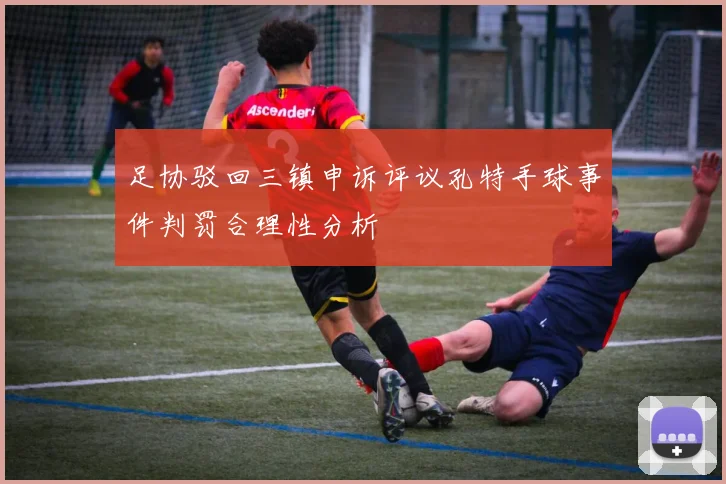 足协驳回三镇申诉评议孔特手球事件判罚合理性分析