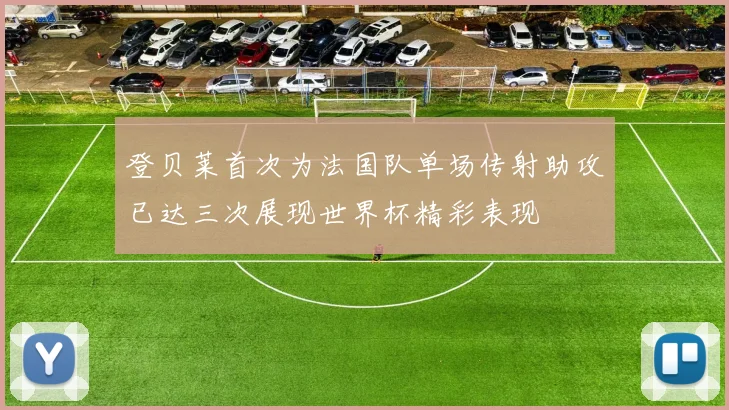 登贝莱首次为法国队单场传射助攻已达三次展现世界杯精彩表现
