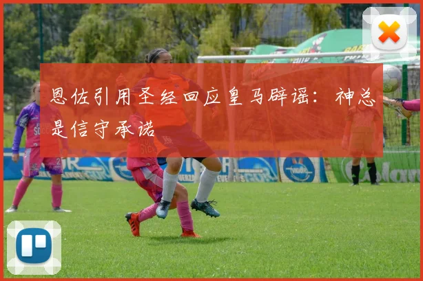 恩佐引用圣经回应皇马辟谣：神总是信守承诺