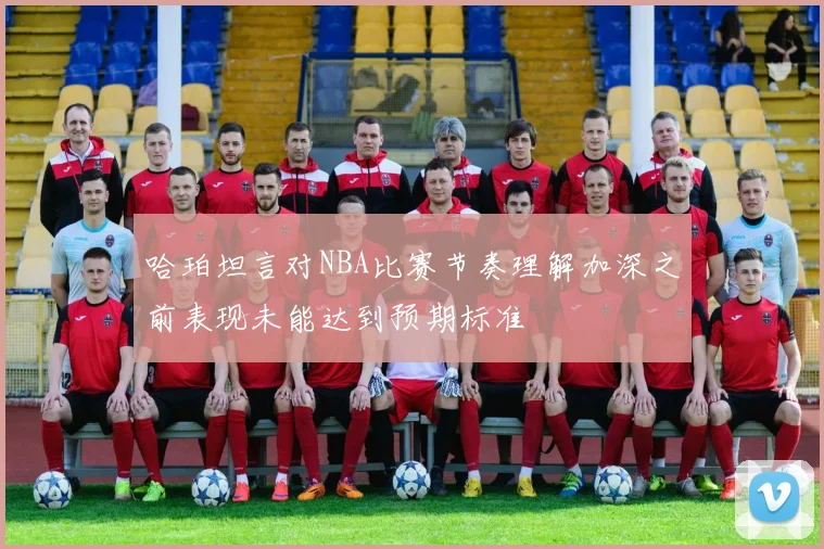 哈珀坦言对NBA比赛节奏理解加深之前表现未能达到预期标准