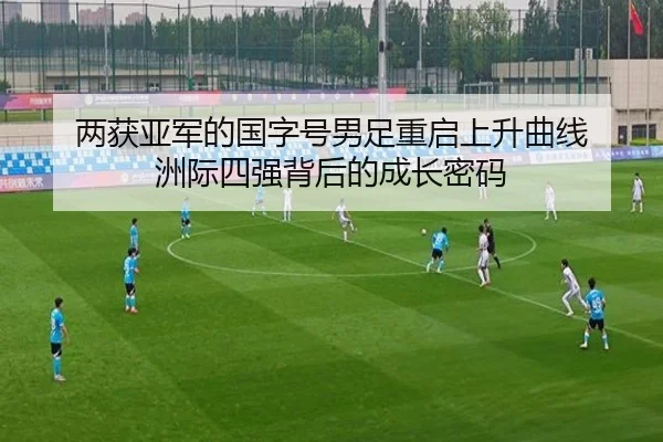 两获亚军的国字号男足重启上升曲线 洲际四强背后的成长密码（HG）